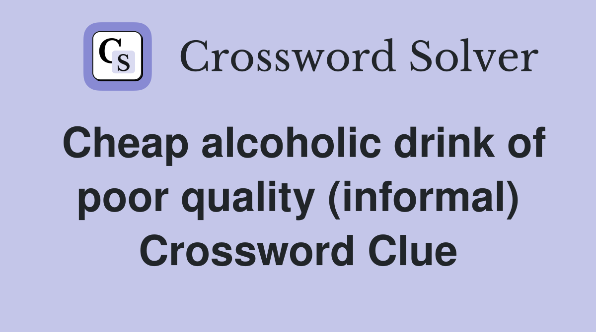 Cheap alcoholic drink of poor quality (informal) Crossword Clue