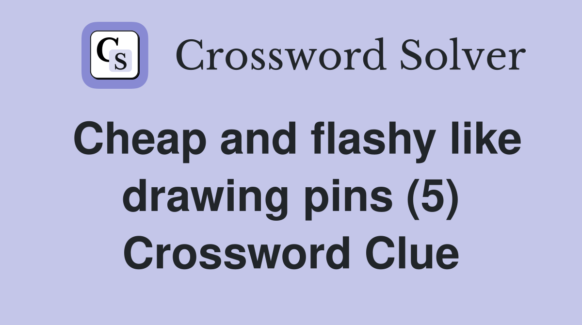 Cheap and flashy like drawing pins (5) Crossword Clue