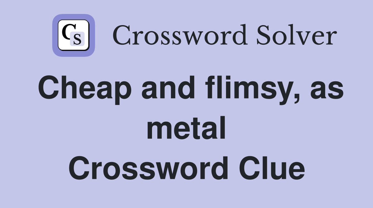 Cheap and flimsy, as metal Crossword Clue