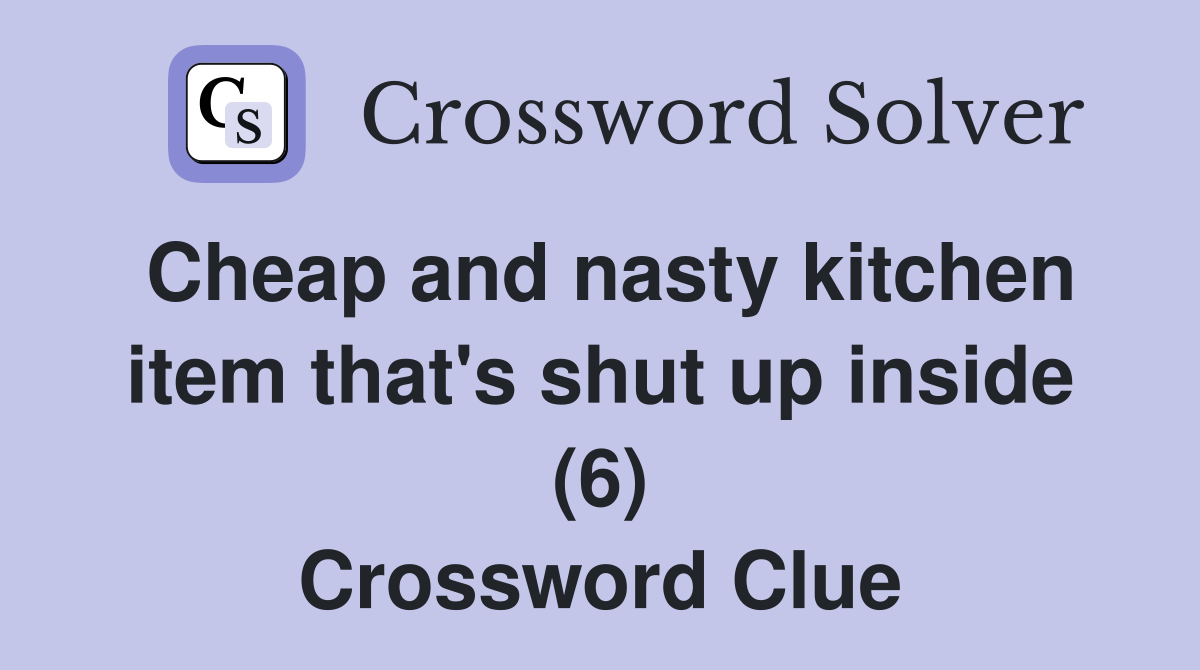 Cheap and nasty kitchen item that's shut up inside (6) Crossword Clue