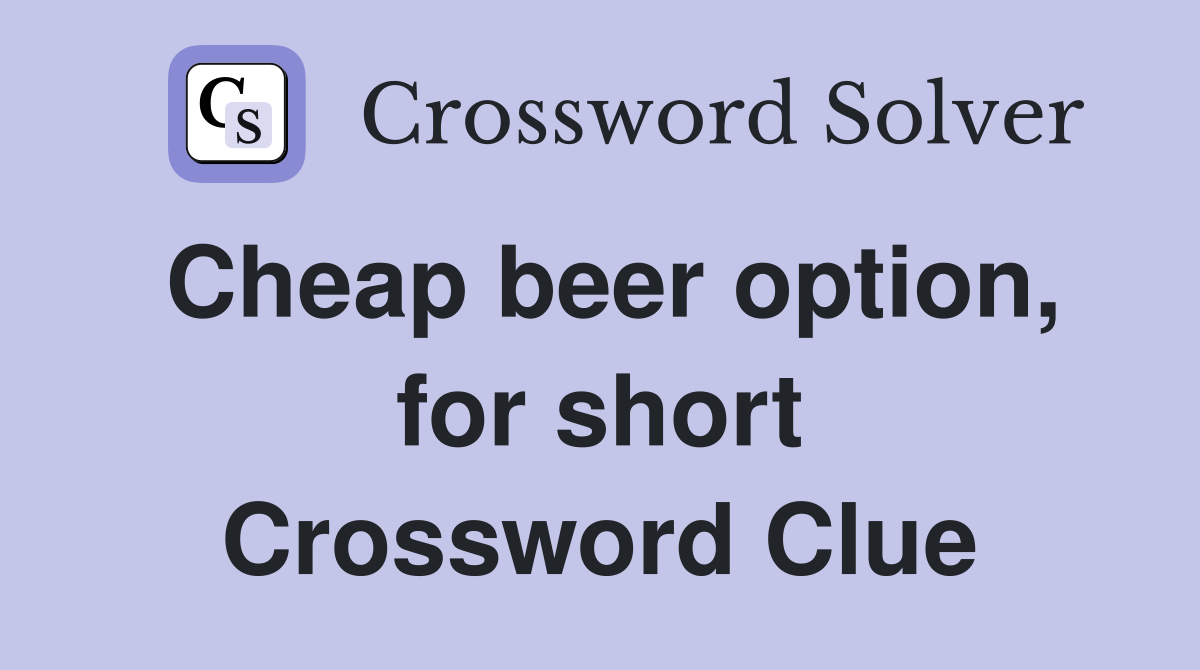 Cheap beer option, for short Crossword Clue