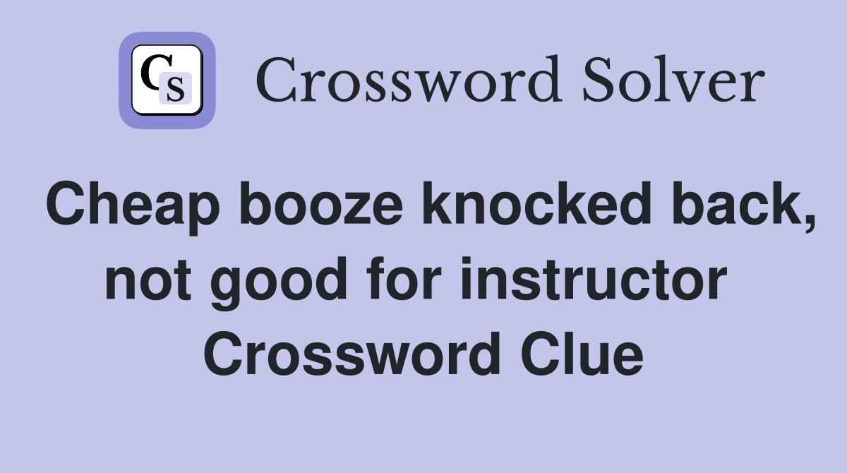 Cheap booze knocked back, not good for instructor  Crossword Clue