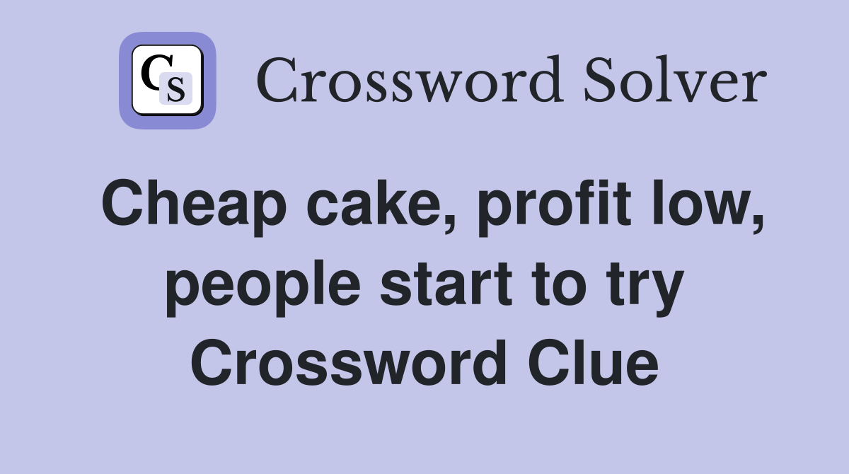 Cheap cake, profit low, people start to try Crossword Clue