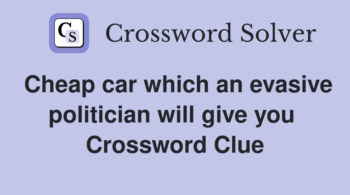 Cheap car which an evasive politician will give you  Crossword Clue