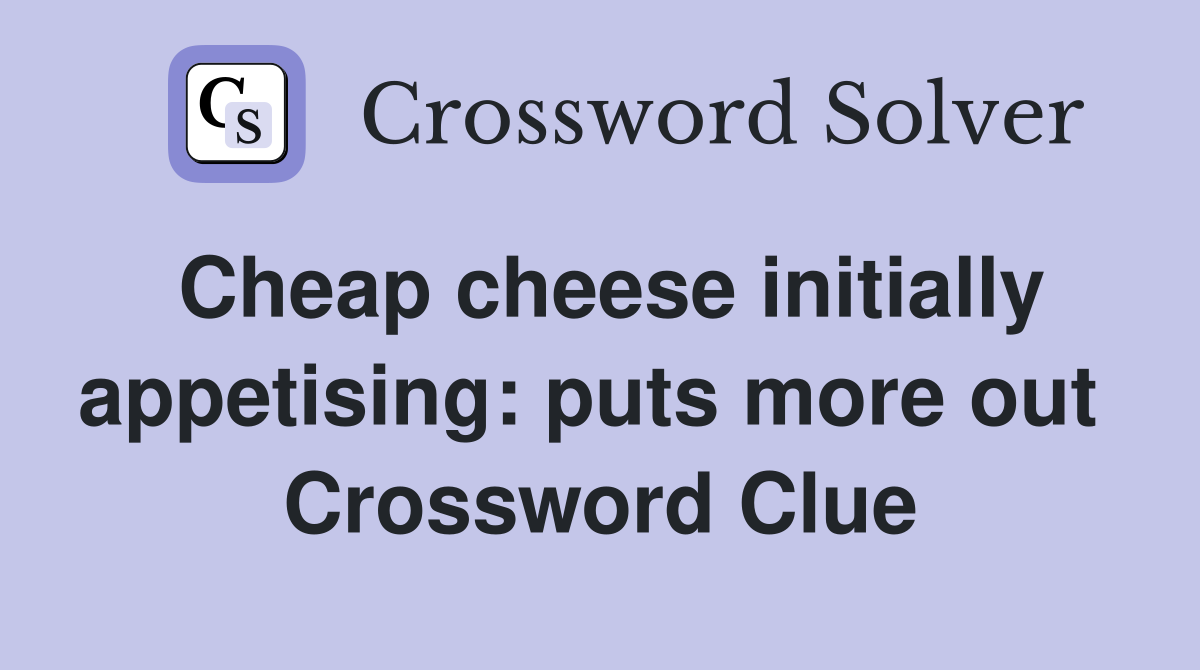 Cheap cheese initially appetising: puts more out  Crossword Clue