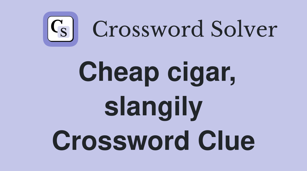 Cheap cigar, slangily Crossword Clue
