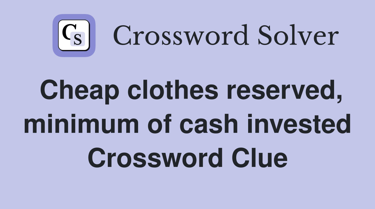 Cheap clothes reserved, minimum of cash invested Crossword Clue