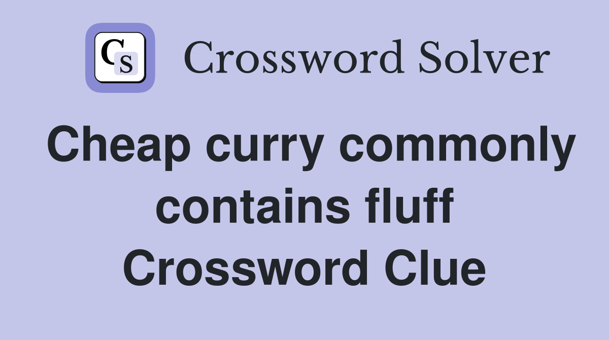 Cheap curry commonly contains fluff Crossword Clue