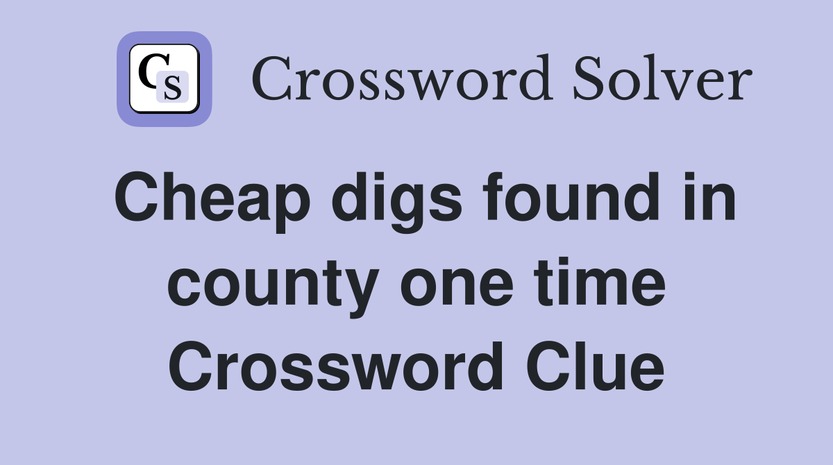 Cheap digs found in county one time Crossword Clue