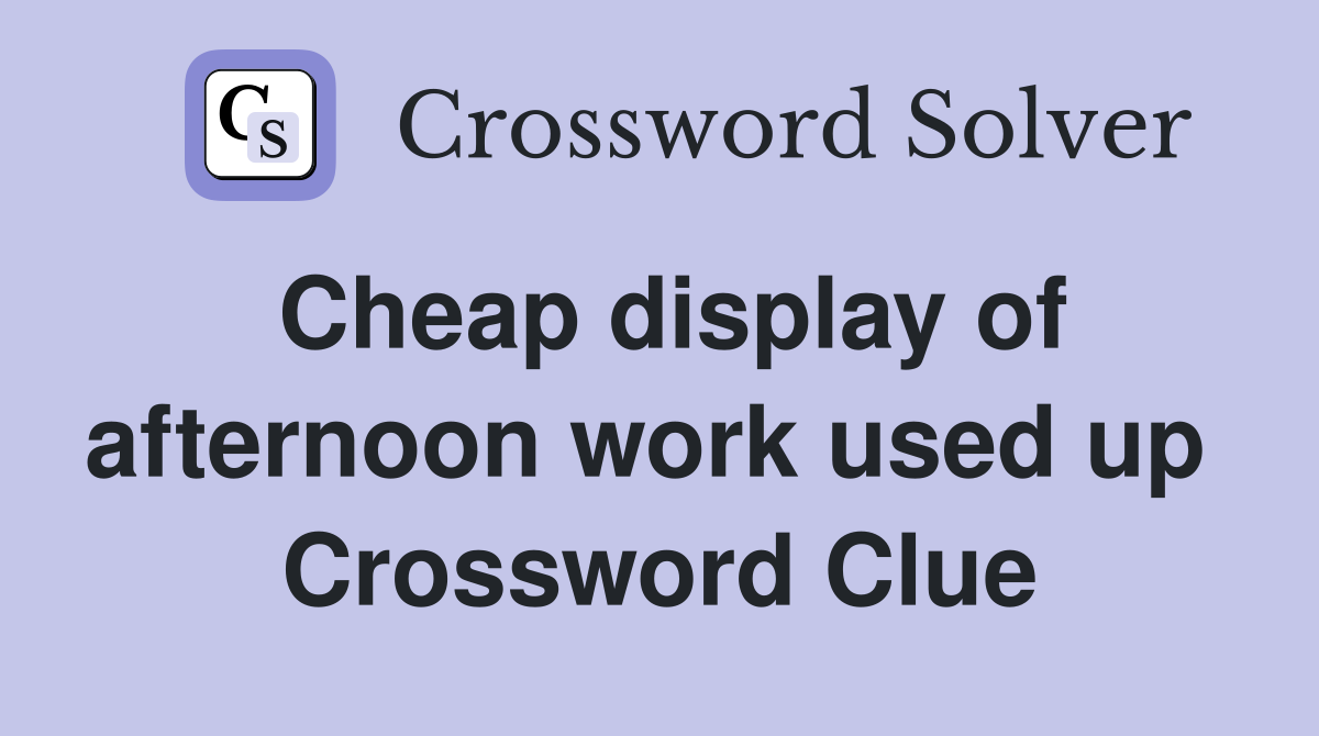 Cheap display of afternoon work used up  Crossword Clue