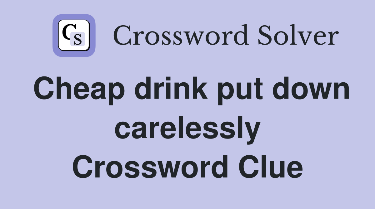 Cheap drink put down carelessly Crossword Clue