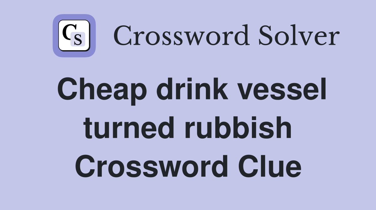Cheap drink vessel turned rubbish Crossword Clue