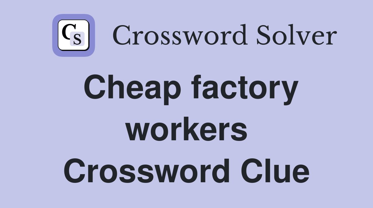 Cheap factory workers Crossword Clue