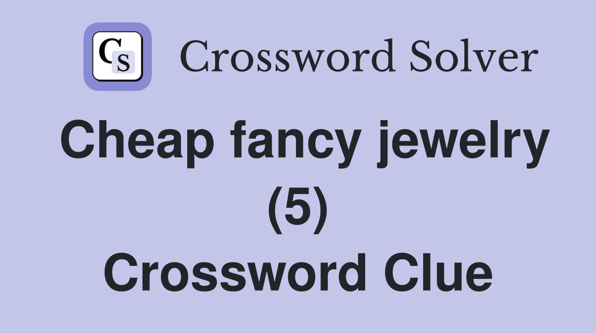 Cheap fancy jewelry (5) Crossword Clue