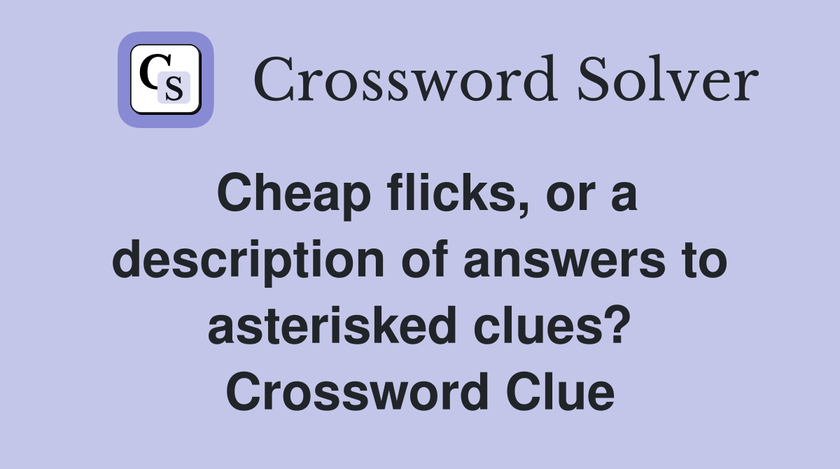 Cheap flicks, or a description of answers to asterisked clues? Crossword Clue