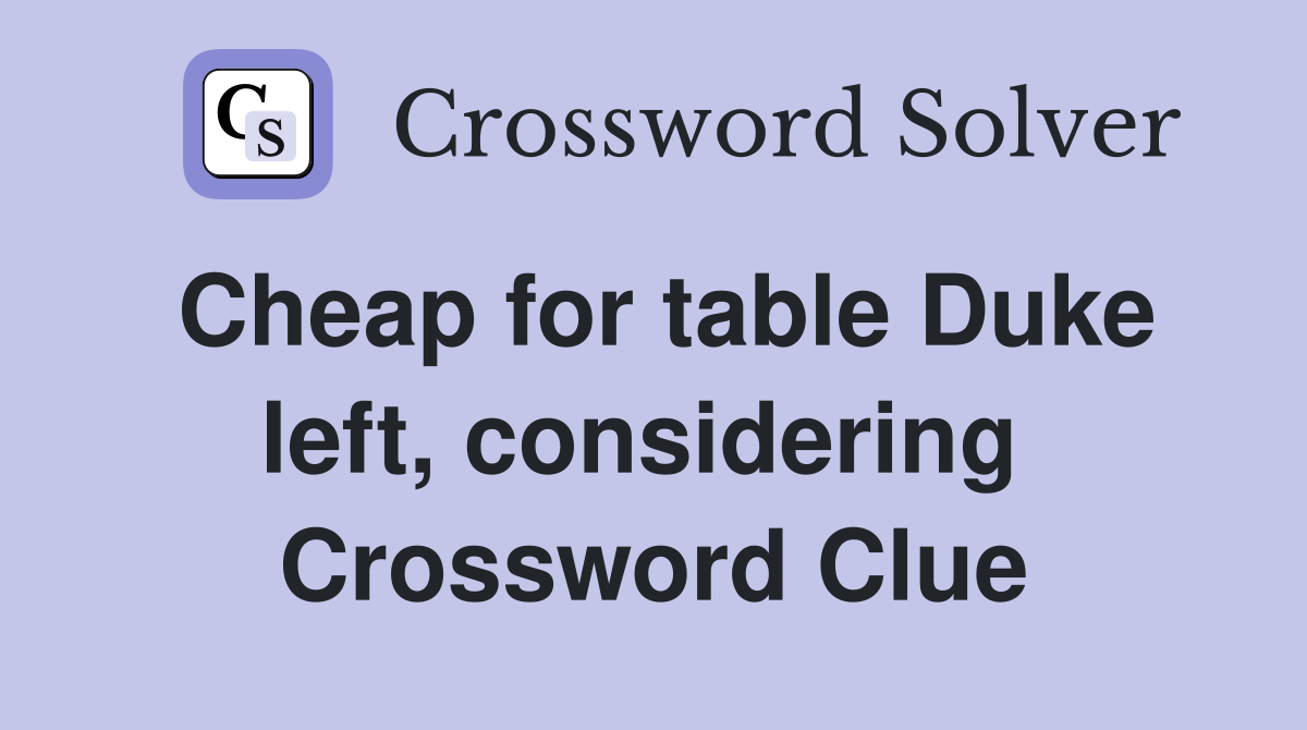 Cheap for table Duke left, considering  Crossword Clue
