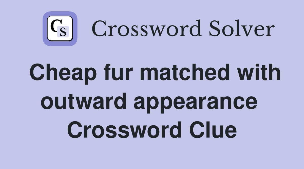 Cheap fur matched with outward appearance  Crossword Clue