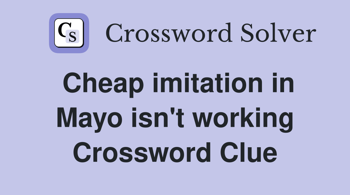 Cheap imitation in Mayo isn't working Crossword Clue