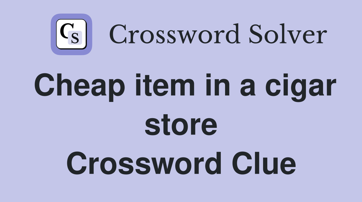 Cheap item in a cigar store Crossword Clue
