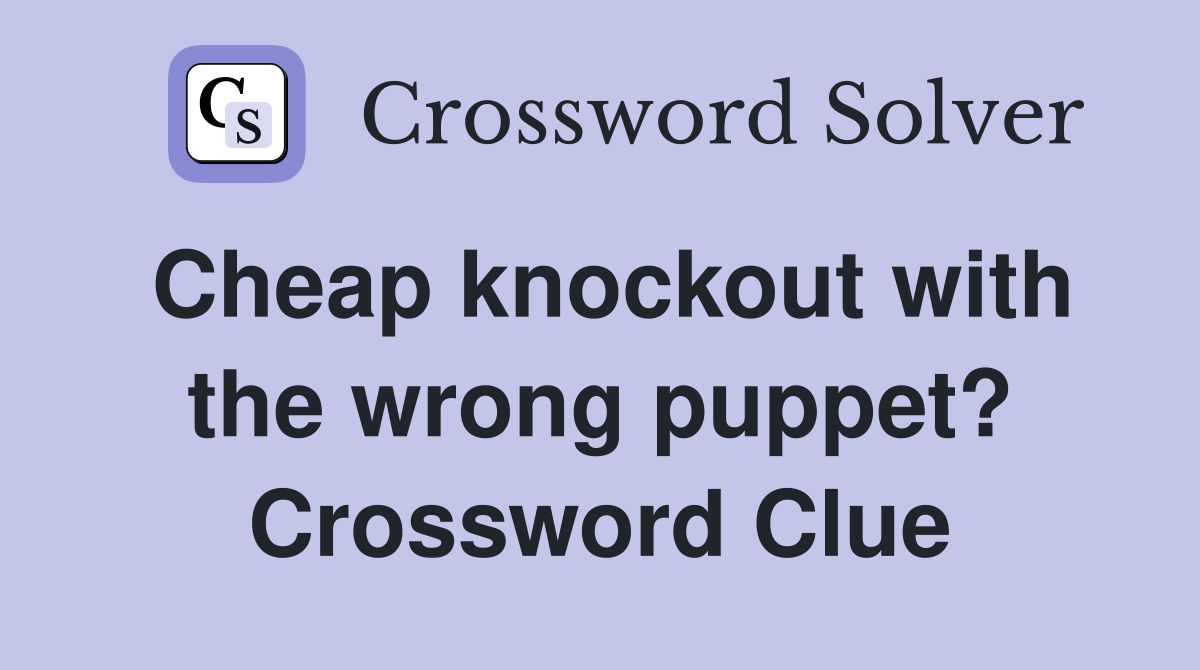 Cheap knockout with the wrong puppet? Crossword Clue