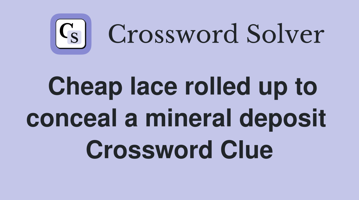 Cheap lace rolled up to conceal a mineral deposit  Crossword Clue