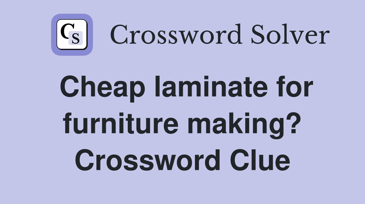 Cheap laminate for furniture making? Crossword Clue