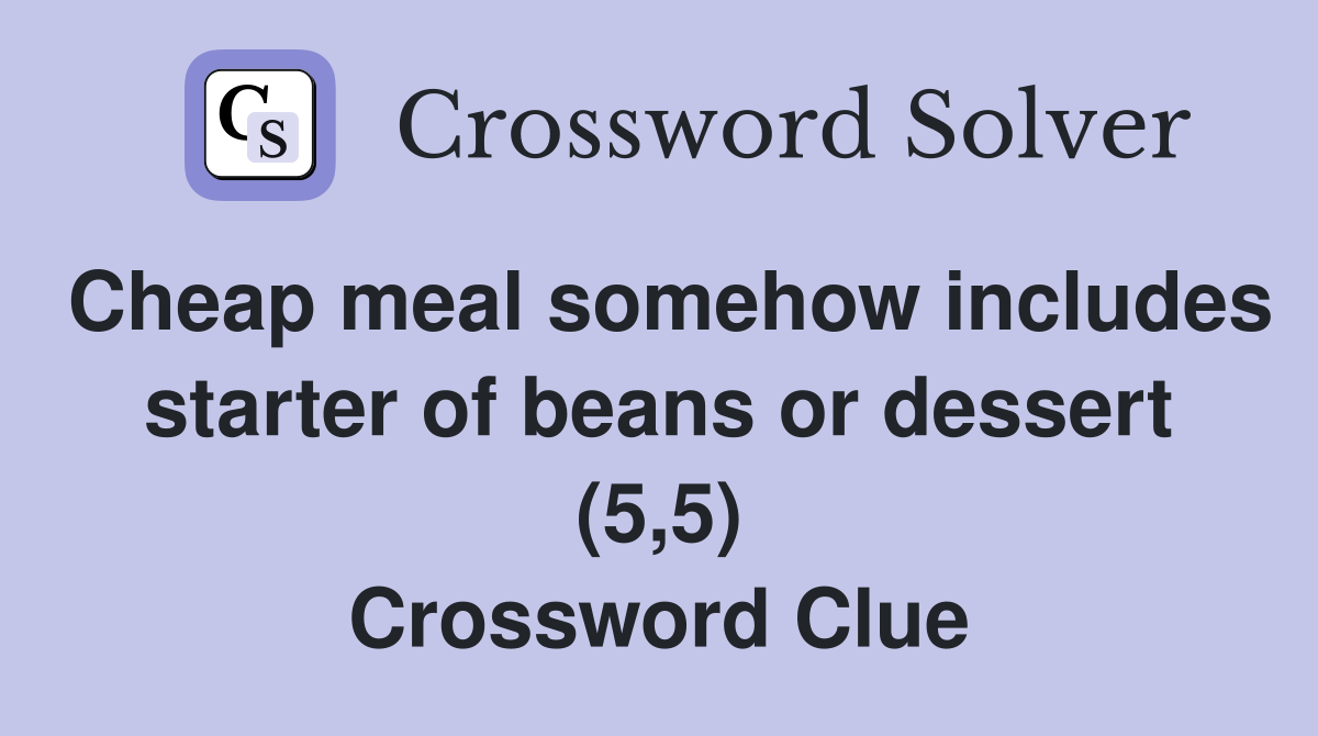 Cheap meal somehow includes starter of beans or dessert (5,5) Crossword Clue