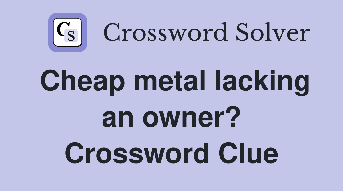 Cheap metal lacking an owner? Crossword Clue