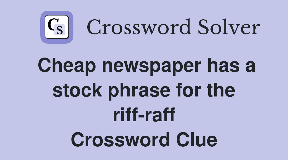Cheap newspaper has a stock phrase for the riff-raff Crossword Clue