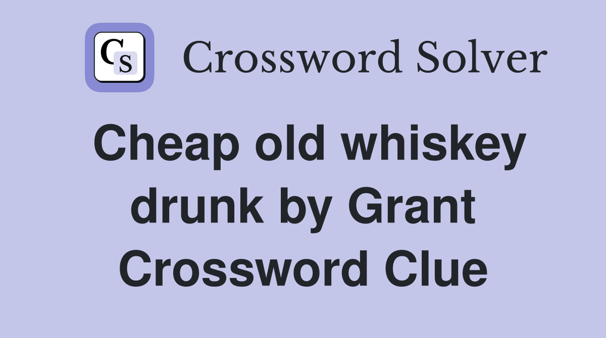 Cheap old whiskey drunk by Grant Crossword Clue