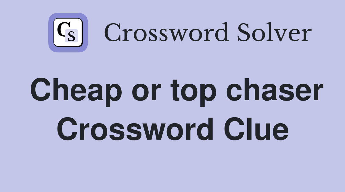 Cheap or top chaser Crossword Clue
