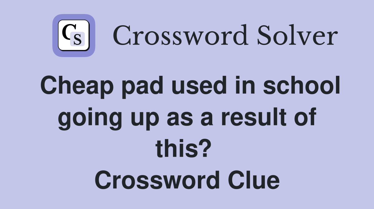 Cheap pad used in school going up as a result of this?  Crossword Clue