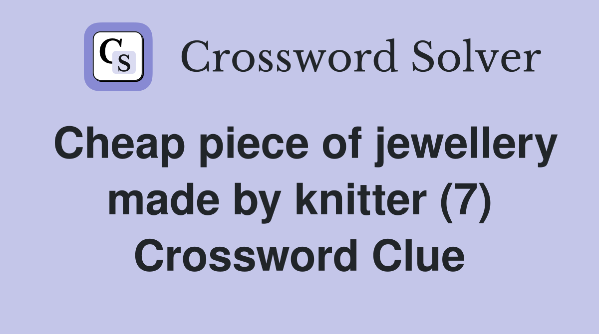Cheap piece of jewellery made by knitter (7) Crossword Clue