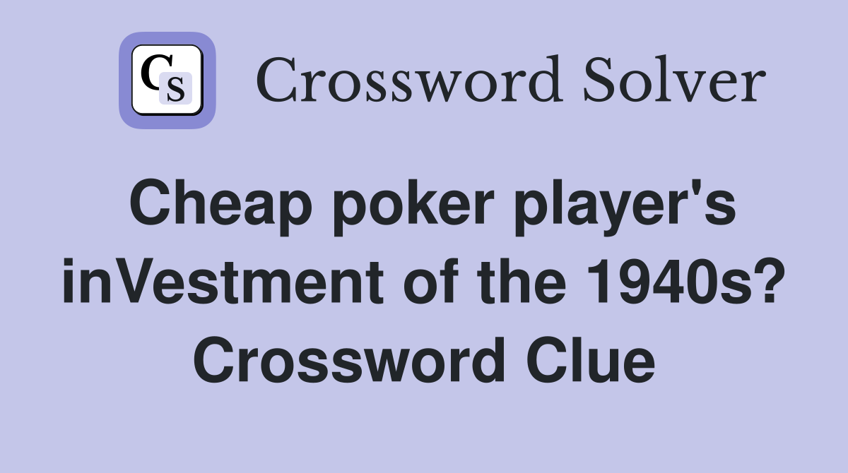 Cheap poker player's inVestment of the 1940s? Crossword Clue