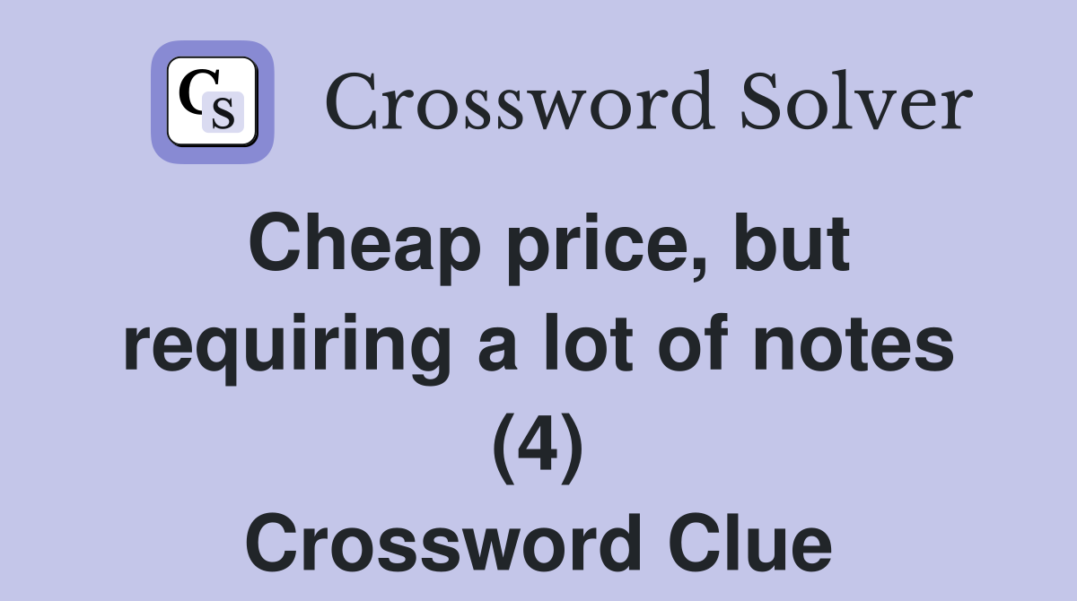 Cheap price, but requiring a lot of notes (4) Crossword Clue