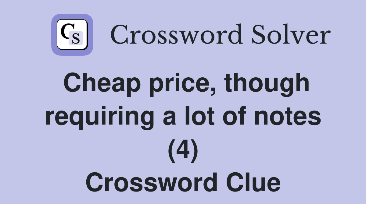 Cheap price, though requiring a lot of notes (4) Crossword Clue