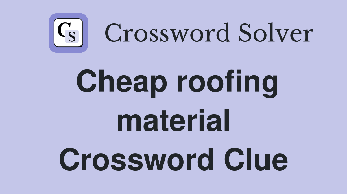 Cheap roofing material Crossword Clue