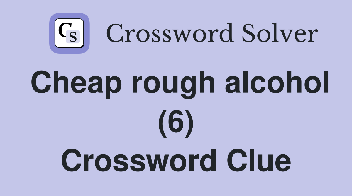 Cheap rough alcohol (6) Crossword Clue