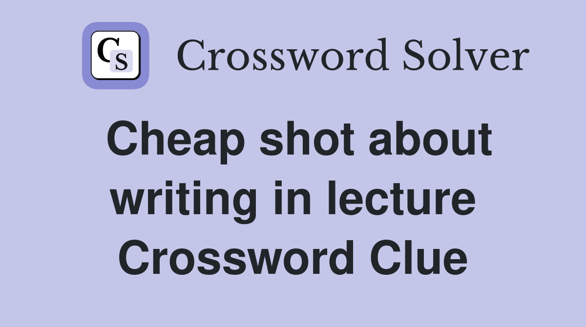 Cheap shot about writing in lecture Crossword Clue