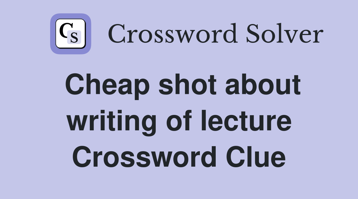 Cheap shot about writing of lecture Crossword Clue