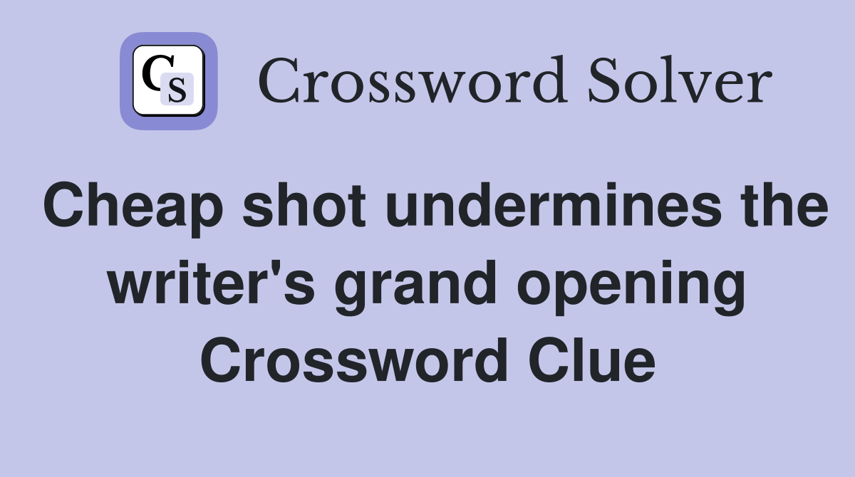 Cheap shot undermines the writer's grand opening Crossword Clue