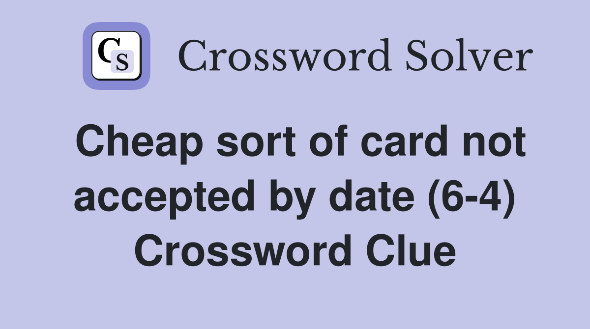Cheap sort of card not accepted by date (6-4) Crossword Clue