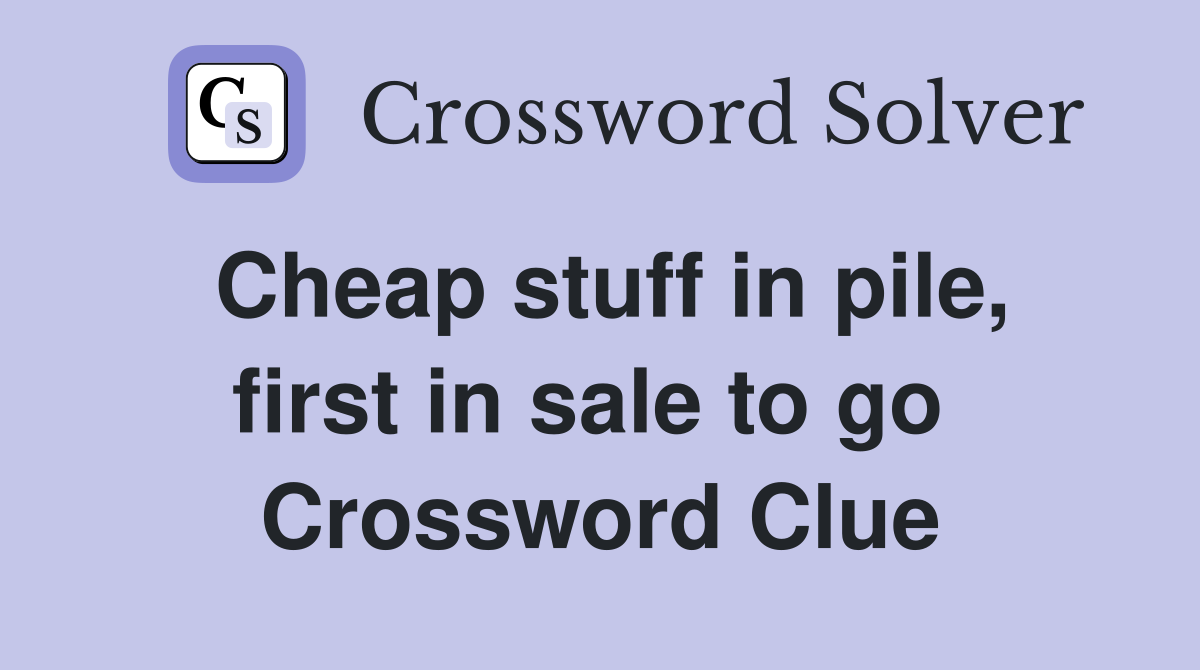 Cheap stuff in pile, first in sale to go  Crossword Clue