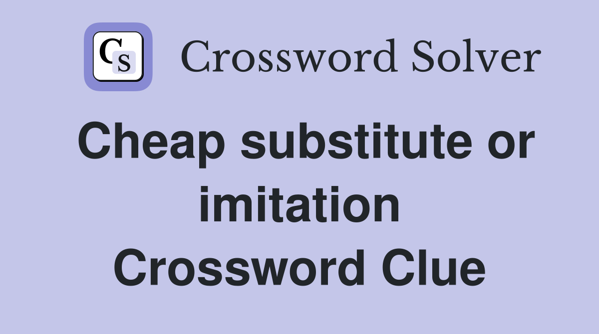 Cheap substitute or imitation Crossword Clue