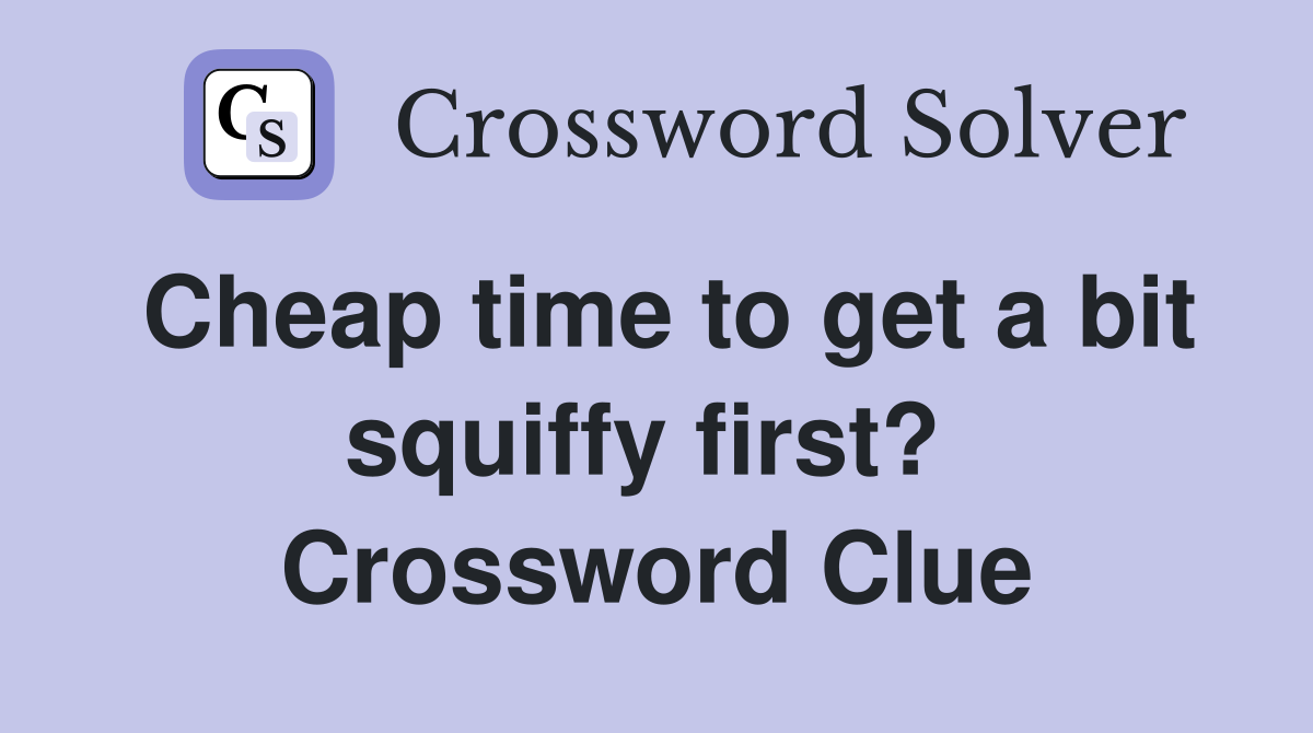 Cheap time to get a bit squiffy first?  Crossword Clue