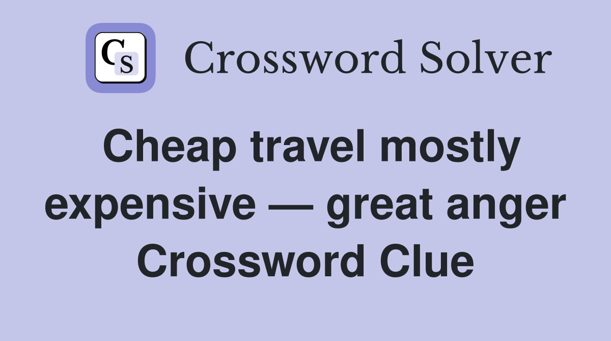 Cheap travel mostly expensive — great anger Crossword Clue