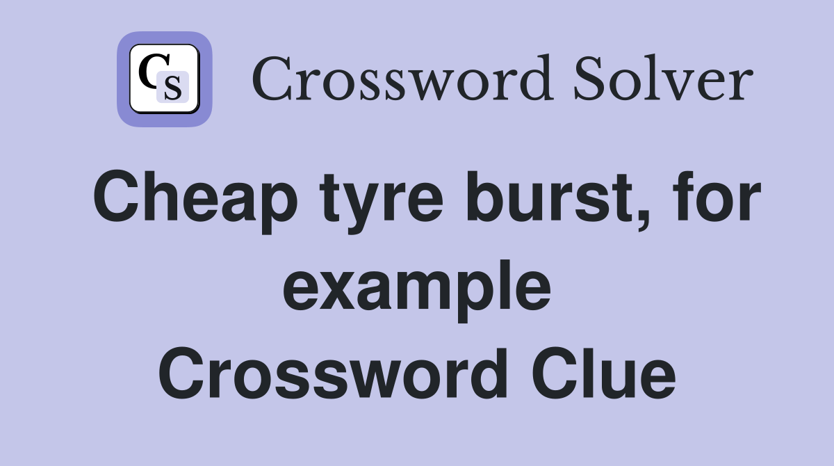 Cheap tyre burst, for example Crossword Clue