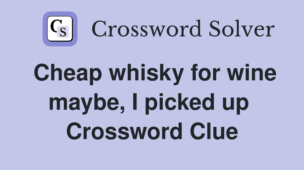 Cheap whisky for wine maybe, I picked up  Crossword Clue