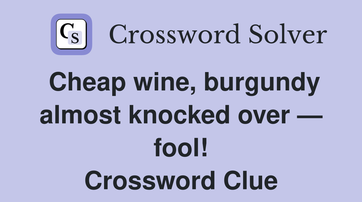 Cheap wine, burgundy almost knocked over — fool! Crossword Clue