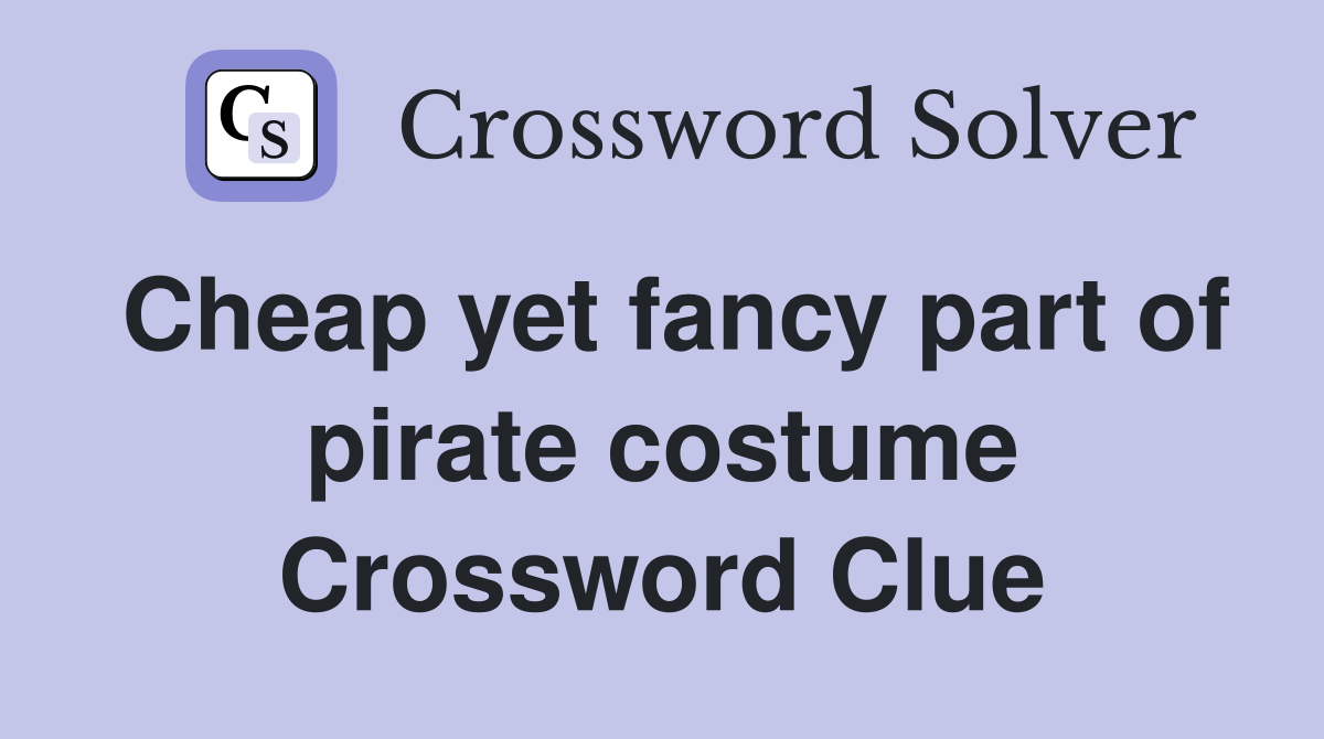 Cheap yet fancy part of pirate costume Crossword Clue